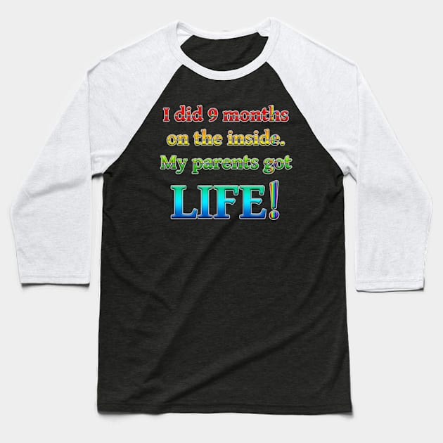 I Did 9 Months On The Inside, My Parents Got Life! Baseball T-Shirt by colormecolorado